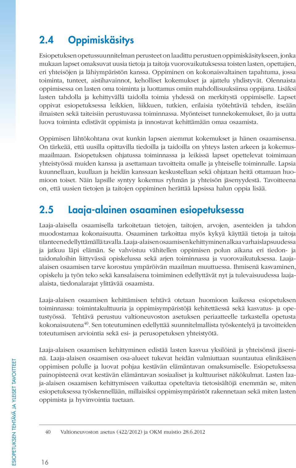 Olennaista oppimisessa on lasten oma toiminta ja luottamus omiin mahdollisuuksiinsa oppijana. Lisäksi lasten tahdolla ja kehittyvällä taidolla toimia yhdessä on merkitystä oppimiselle.