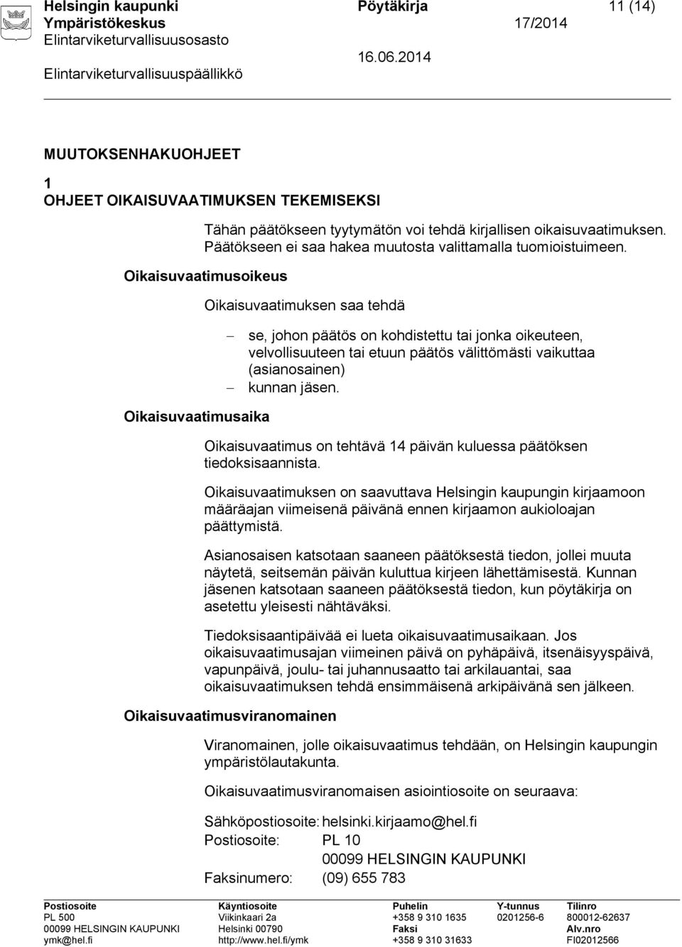 Oikaisuvaatimusoikeus Oikaisuvaatimuksen saa tehdä se, johon päätös on kohdistettu tai jonka oikeuteen, velvollisuuteen tai etuun päätös välittömästi vaikuttaa (asianosainen) kunnan jäsen.