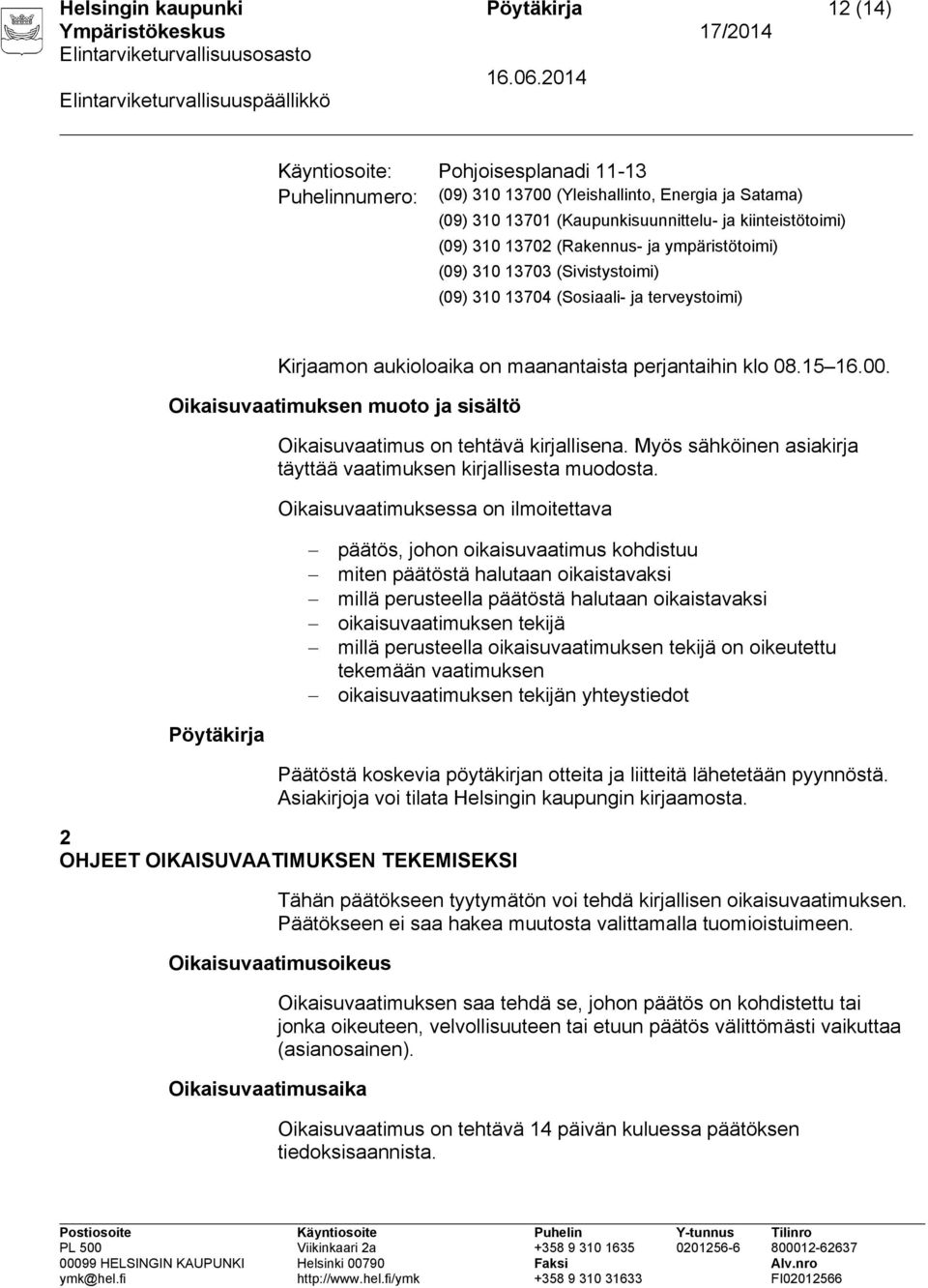 Oikaisuvaatimuksen muoto ja sisältö Oikaisuvaatimus on tehtävä kirjallisena. Myös sähköinen asiakirja täyttää vaatimuksen kirjallisesta muodosta.