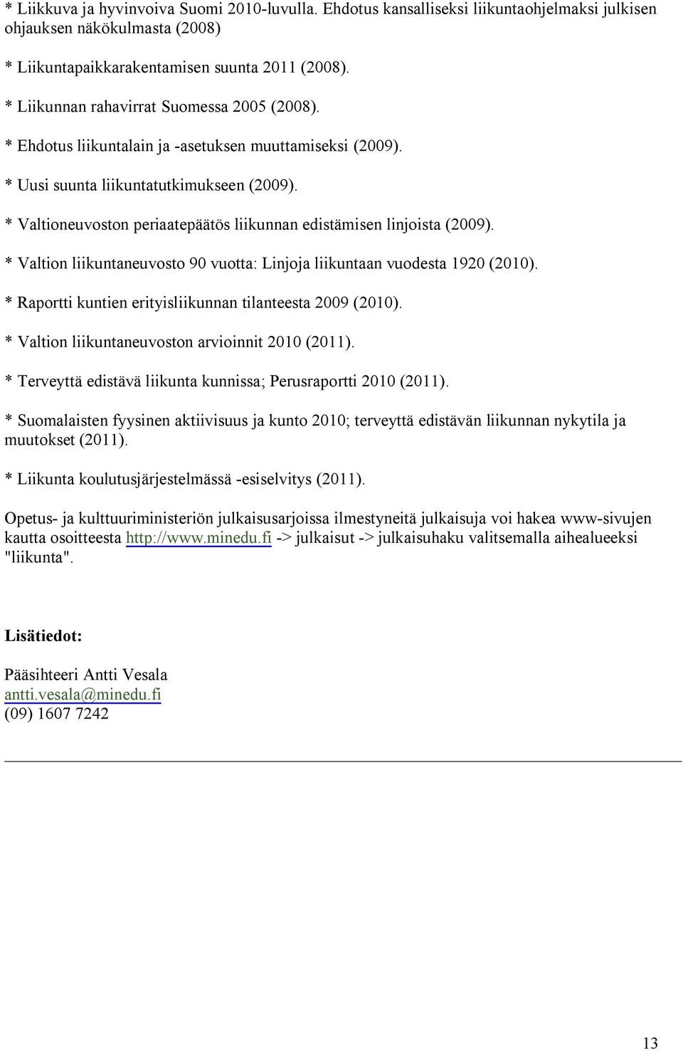 * Valtioneuvoston periaatepäätös liikunnan edistämisen linjoista (2009). * Valtion liikuntaneuvosto 90 vuotta: Linjoja liikuntaan vuodesta 1920 (2010).