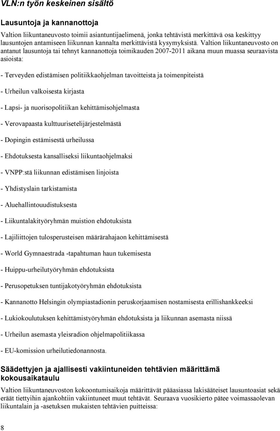 Valtion liikuntaneuvosto on antanut lausuntoja tai tehnyt kannanottoja toimikauden 2007-2011 aikana muun muassa seuraavista asioista: - Terveyden edistämisen politiikkaohjelman tavoitteista ja