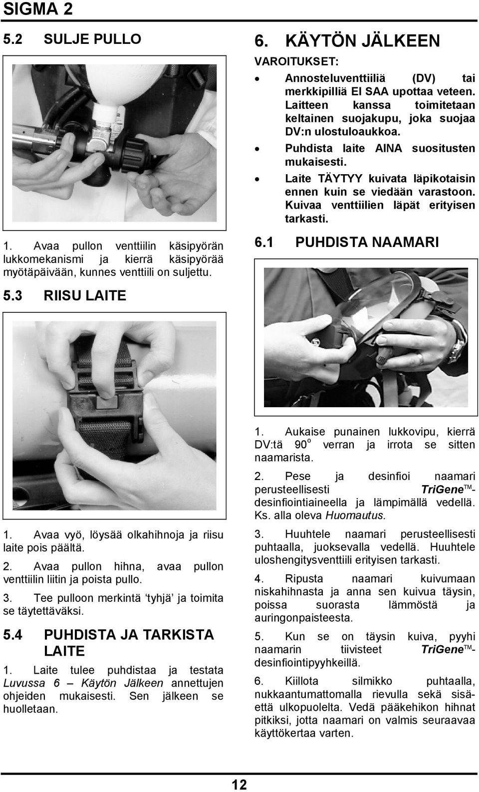 Puhdista laite AINA suositusten mukaisesti. Laite TÄYTYY kuivata läpikotaisin ennen kuin se viedään varastoon. Kuivaa venttiilien läpät erityisen tarkasti. 6.1 PUHDISTA NAAMARI 5.3 RIISU LAITE 1.