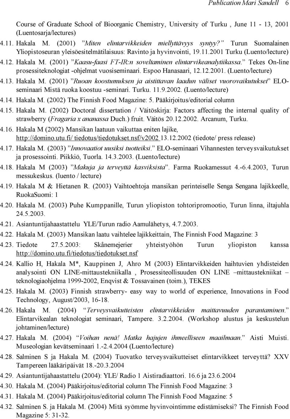 (2001) Kaasu-faasi FT-IR:n soveltaminen elintarvikeanalytiikassa. Tekes On-line prosessiteknologiat -ohjelmat vuosiseminaari. Espoo Hanasaari, 12.12.2001. (Luento/lecture) 4.13. Hakala M.