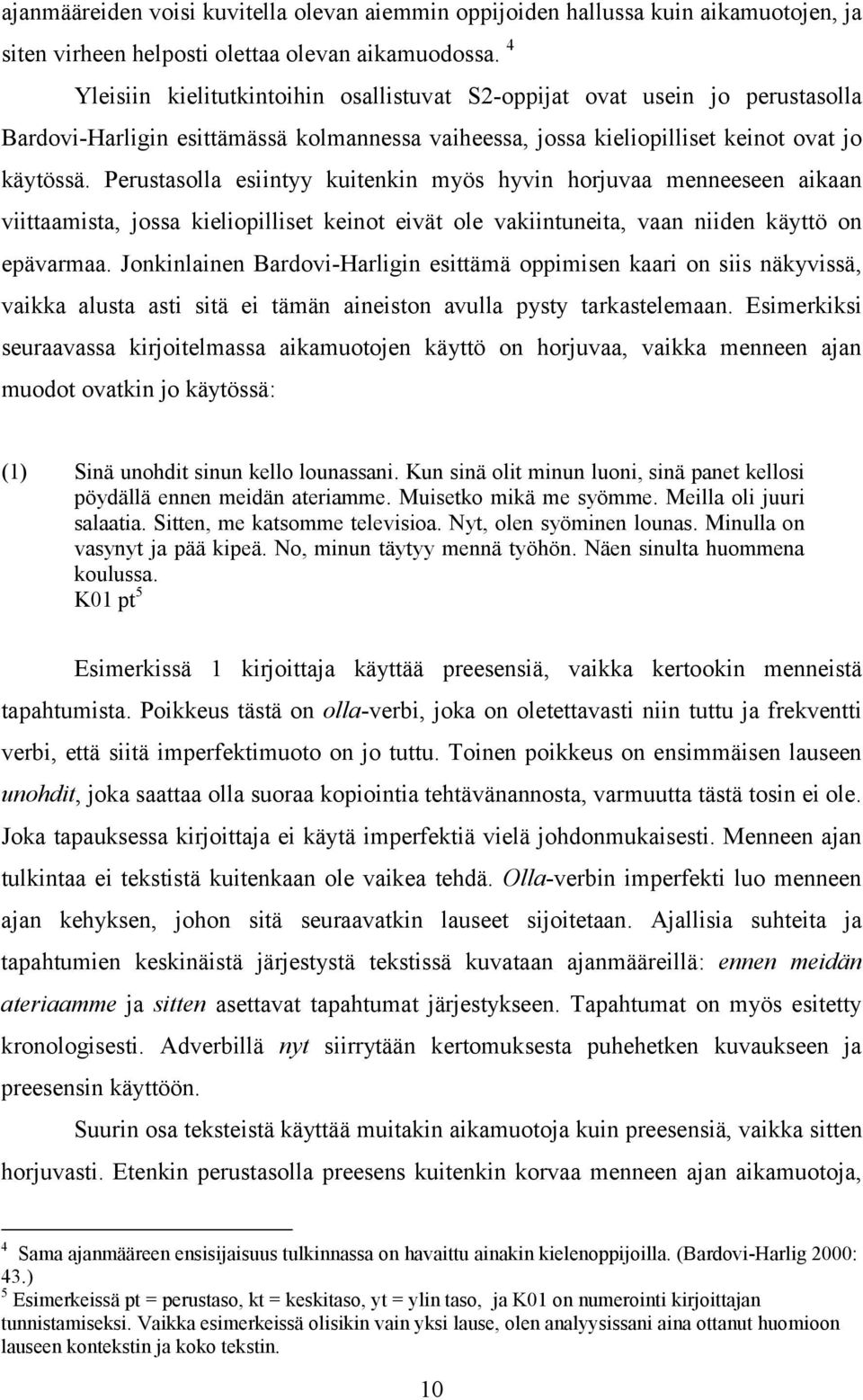 Perustasolla esiintyy kuitenkin myös hyvin horjuvaa menneeseen aikaan viittaamista, jossa kieliopilliset keinot eivät ole vakiintuneita, vaan niiden käyttö on epävarmaa.