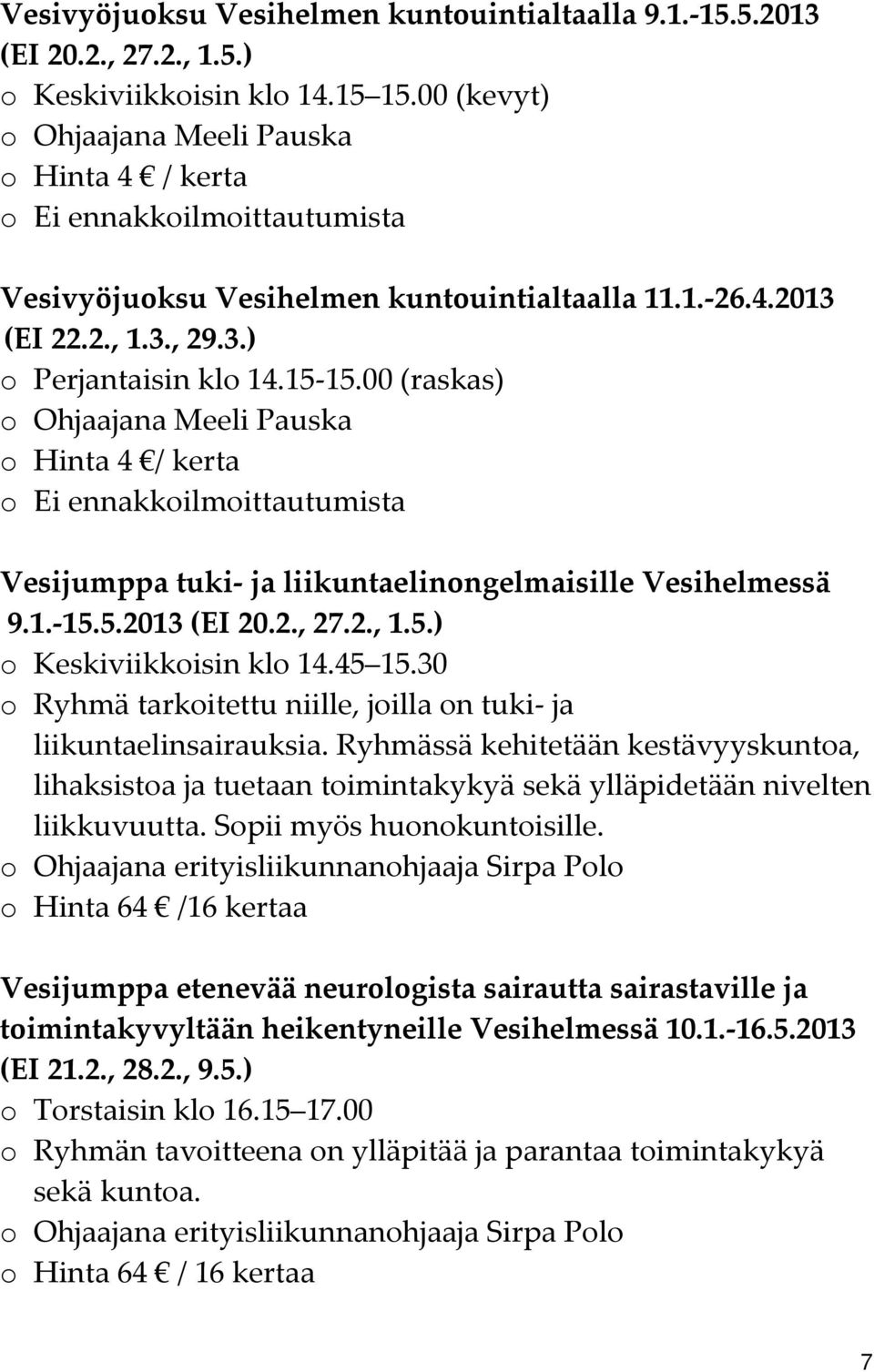 00 (raskas) o Ohjaajana Meeli Pauska o Hinta 4 / kerta o Ei ennakkoilmoittautumista Vesijumppa tuki ja liikuntaelinongelmaisille Vesihelmessä 9.1. 15.5.2013 (EI 20.2., 27.2., 1.5.) o Keskiviikkoisin klo 14.