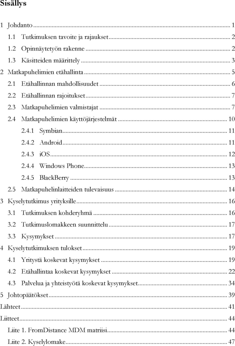 .. 13 2.4.5 BlackBerry... 13 2.5 Matkapuhelinlaitteiden tulevaisuus... 14 3 Kyselytutkimus yrityksille... 16 3.1 Tutkimuksen kohderyhmä... 16 3.2 Tutkimuslomakkeen suunnittelu... 17 3.3 Kysymykset.