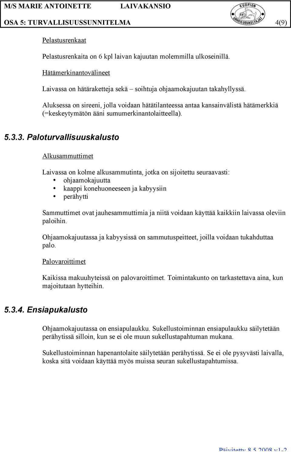 Aluksessa on sireeni, jolla voidaan hätätilanteessa antaa kansainvälistä hätämerkkiä (=keskeytymätön ääni sumumerkinantolaitteella). 5.3.