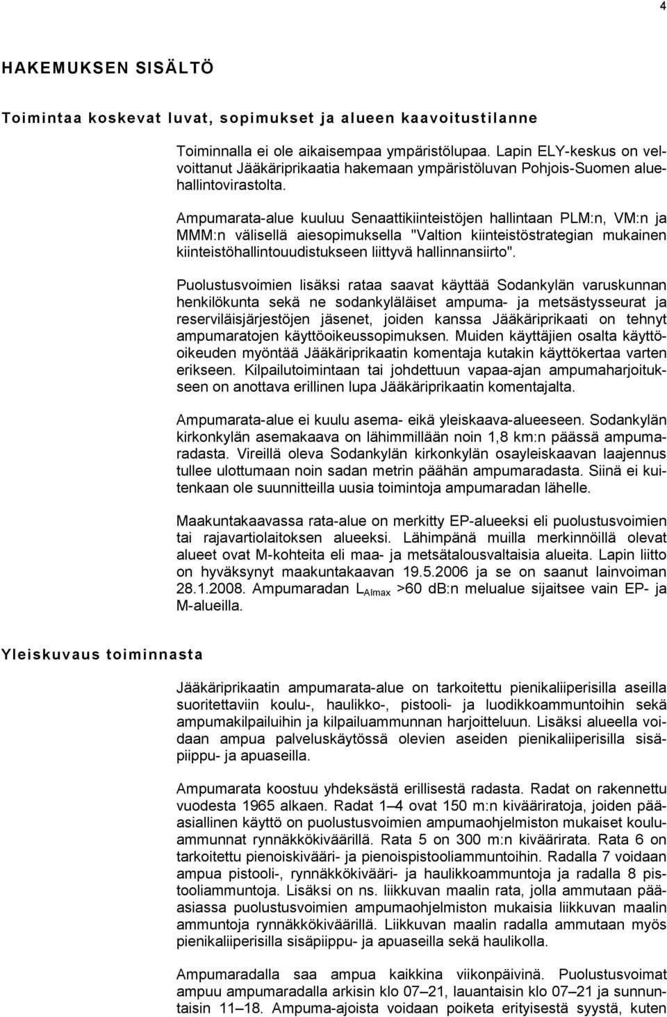 Ampumarata-alue kuuluu Senaattikiinteistöjen hallintaan PLM:n, VM:n ja MMM:n välisellä aiesopimuksella "Valtion kiinteistöstrategian mukainen kiinteistöhallintouudistukseen liittyvä hallinnansiirto".