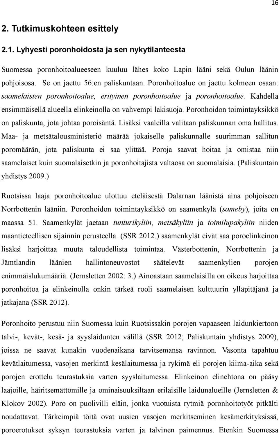 Kahdella ensimmäisellä alueella elinkeinolla on vahvempi lakisuoja. Poronhoidon toimintayksikkö on paliskunta, jota johtaa poroisäntä. Lisäksi vaaleilla valitaan paliskunnan oma hallitus.