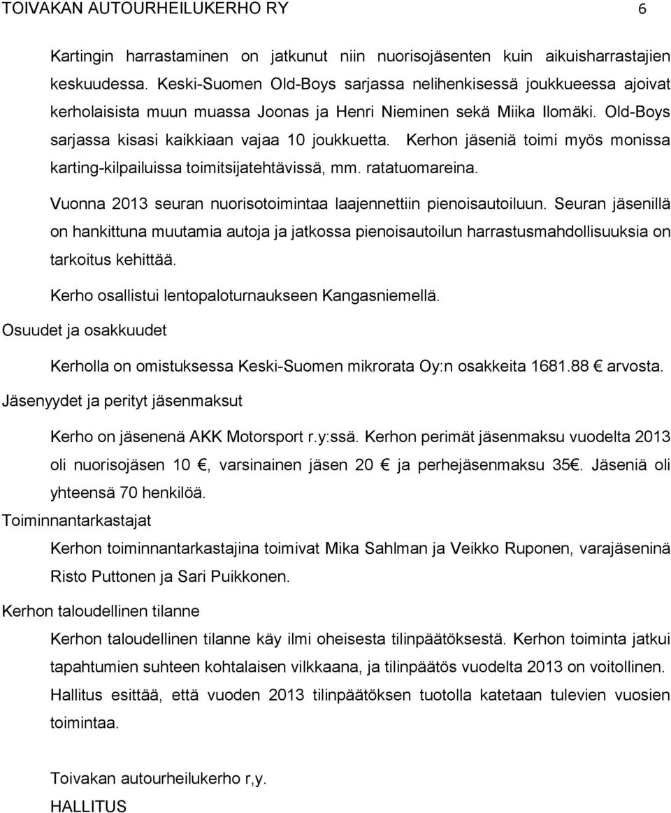 Kerhon jäseniä toimi myös monissa karting-kilpailuissa toimitsijatehtävissä, mm. ratatuomareina. Vuonna 2013 seuran nuorisotoimintaa laajennettiin pienoisautoiluun.