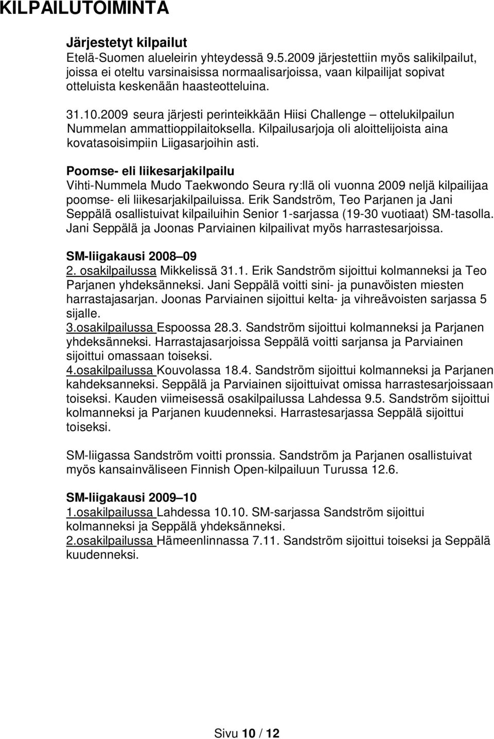 2009 seura järjesti perinteikkään Hiisi Challenge ottelukilpailun Nummelan ammattioppilaitoksella. Kilpailusarjoja oli aloittelijoista aina kovatasoisimpiin Liigasarjoihin asti.