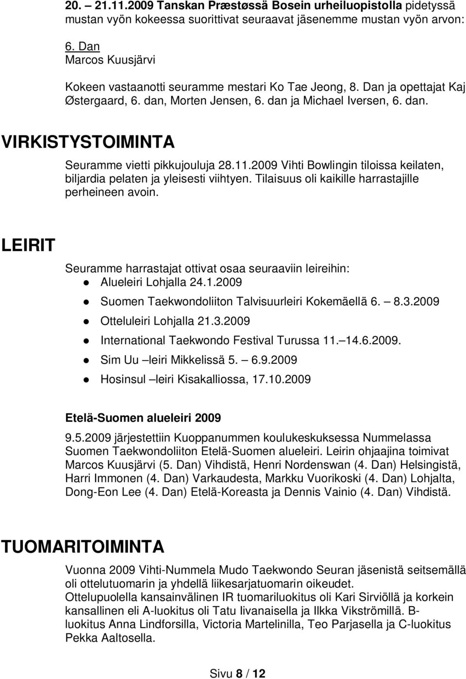 11.2009 Vihti Bowlingin tiloissa keilaten, biljardia pelaten ja yleisesti viihtyen. Tilaisuus oli kaikille harrastajille perheineen avoin.