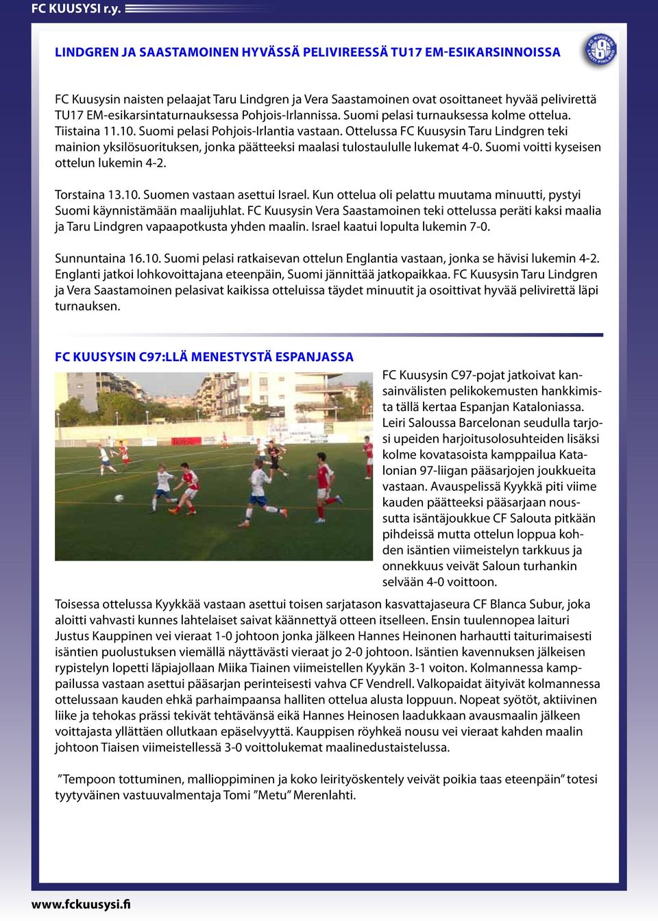Ottelussa FC Kuusysin Taru Lindgren teki mainion yksilösuorituksen, jonka päätteeksi maalasi tulostaululle lukemat 4-0. Suomi voitti kyseisen ottelun lukemin 4-2. Torstaina 13.10.