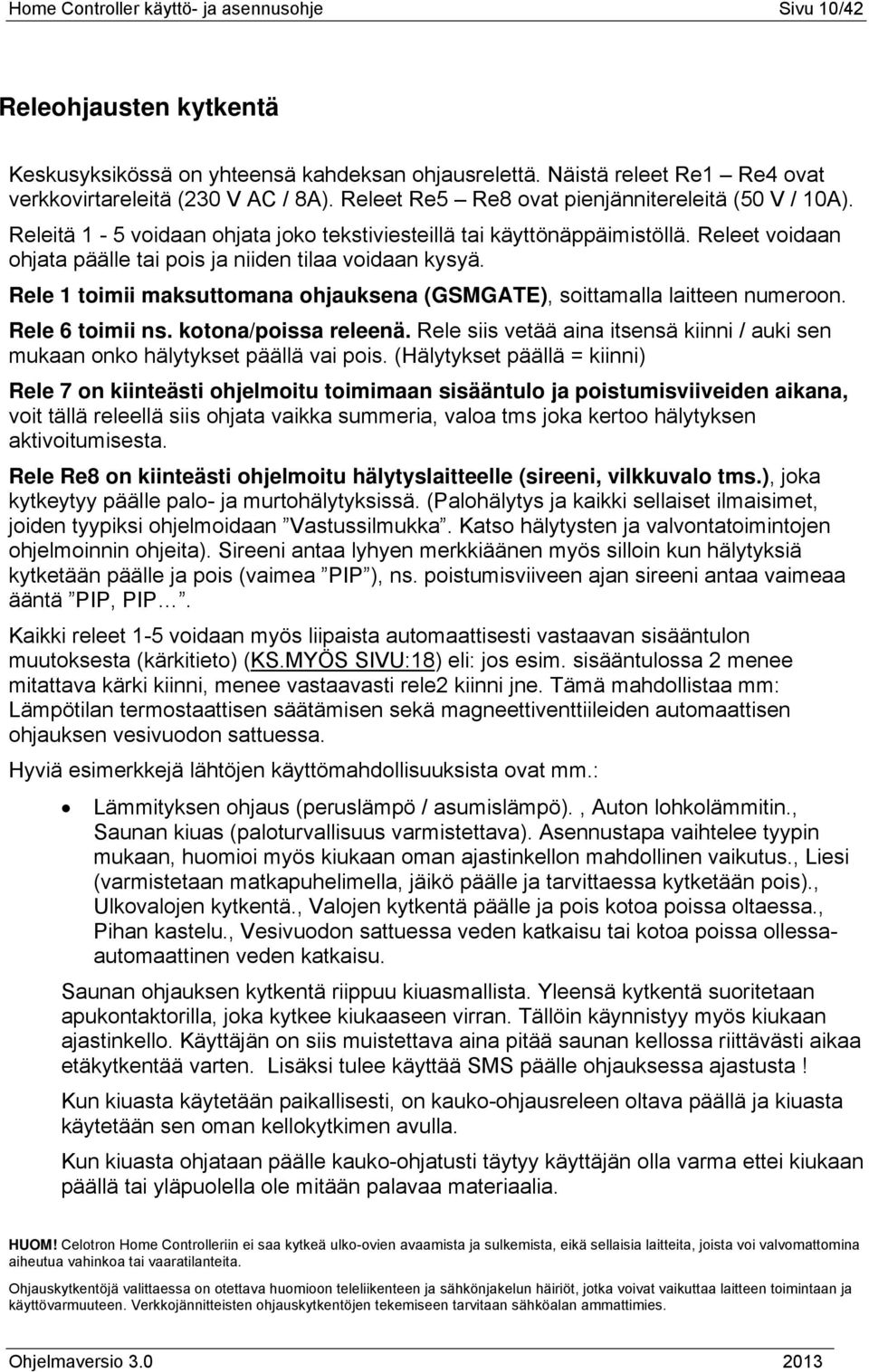 Rele 1 toimii maksuttomana ohjauksena (GSMGATE), soittamalla laitteen numeroon. Rele 6 toimii ns. kotona/poissa releenä.