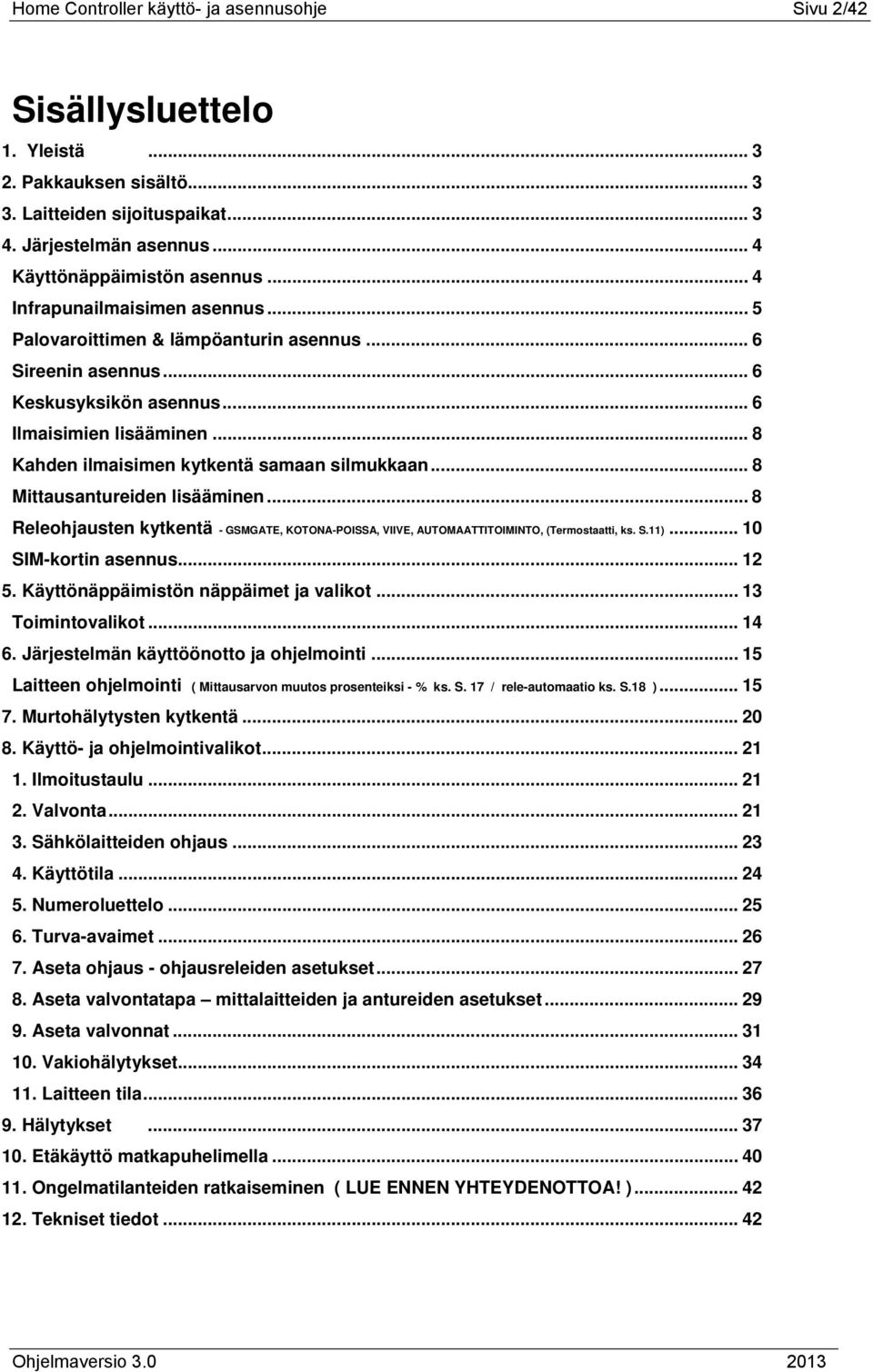 .. 8 Kahden ilmaisimen kytkentä samaan silmukkaan... 8 Mittausantureiden lisääminen... 8 Releohjausten kytkentä - GSMGATE, KOTONA-POISSA, VIIVE, AUTOMAATTITOIMINTO, (Termostaatti, ks. S.11).