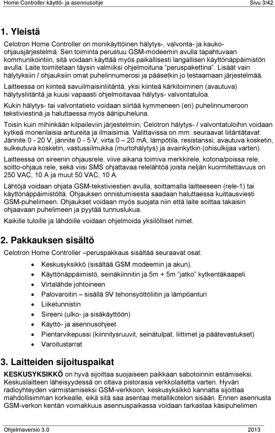 Laite toimitetaan täysin valmiiksi ohjelmoituna peruspakettina. Lisäät vain hälytyksiin / ohjauksiin omat puhelinnumerosi ja pääsetkin jo testaamaan järjestelmää.