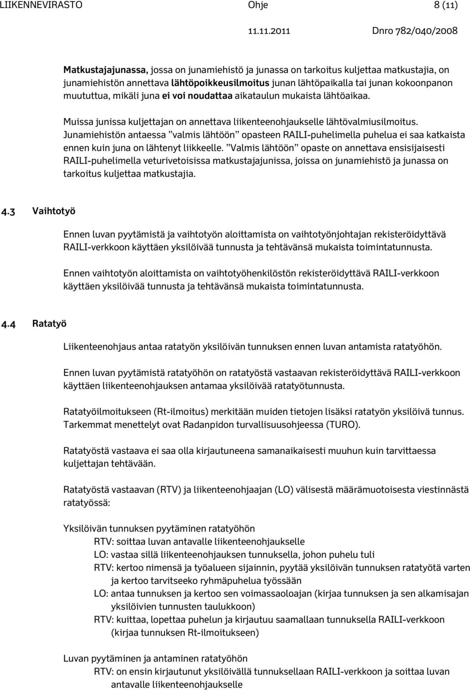 Junamiehistön antaessa valmis lähtöön opasteen RAILI-puhelimella puhelua ei saa katkaista ennen kuin juna on lähtenyt liikkeelle.