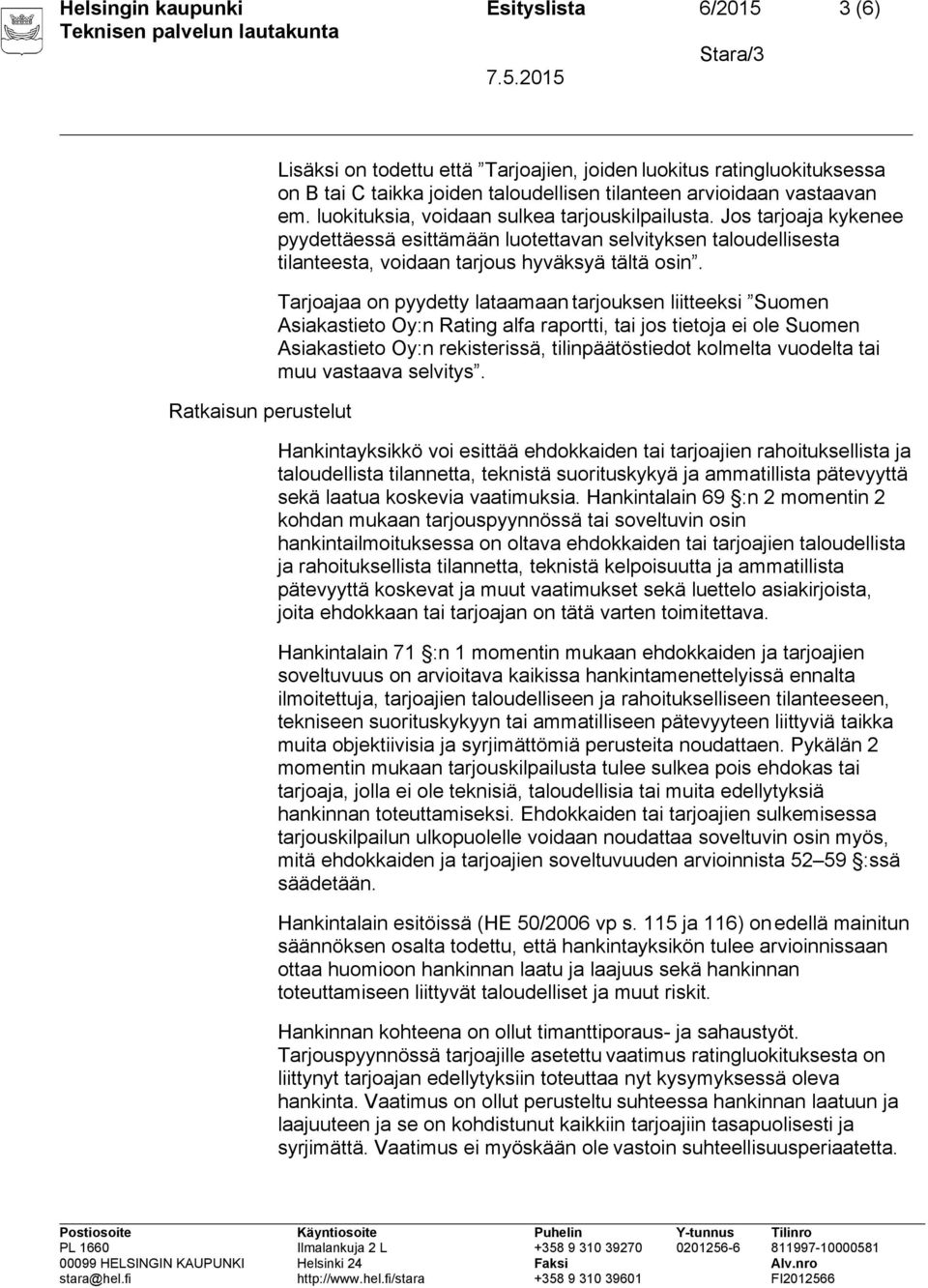 Tarjoajaa on pyydetty lataamaan tarjouksen liitteeksi Suomen Asiakastieto Oy:n Rating alfa raportti, tai jos tietoja ei ole Suomen Asiakastieto Oy:n rekisterissä, tilinpäätöstiedot kolmelta vuodelta