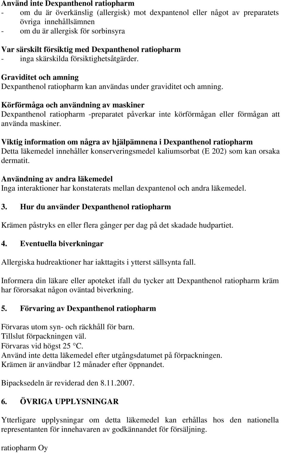 Körförmåga och användning av maskiner Dexpanthenol ratiopharm -preparatet påverkar inte körförmågan eller förmågan att använda maskiner.