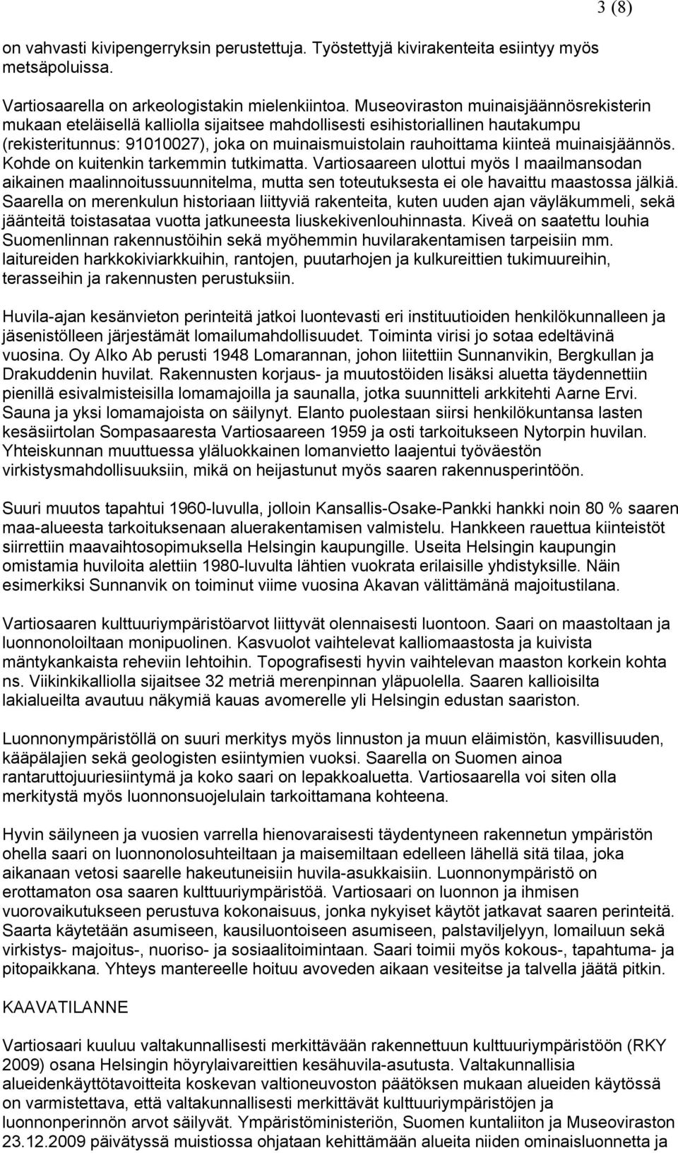 muinaisjäännös. Kohde on kuitenkin tarkemmin tutkimatta. Vartiosaareen ulottui myös I maailmansodan aikainen maalinnoitussuunnitelma, mutta sen toteutuksesta ei ole havaittu maastossa jälkiä.