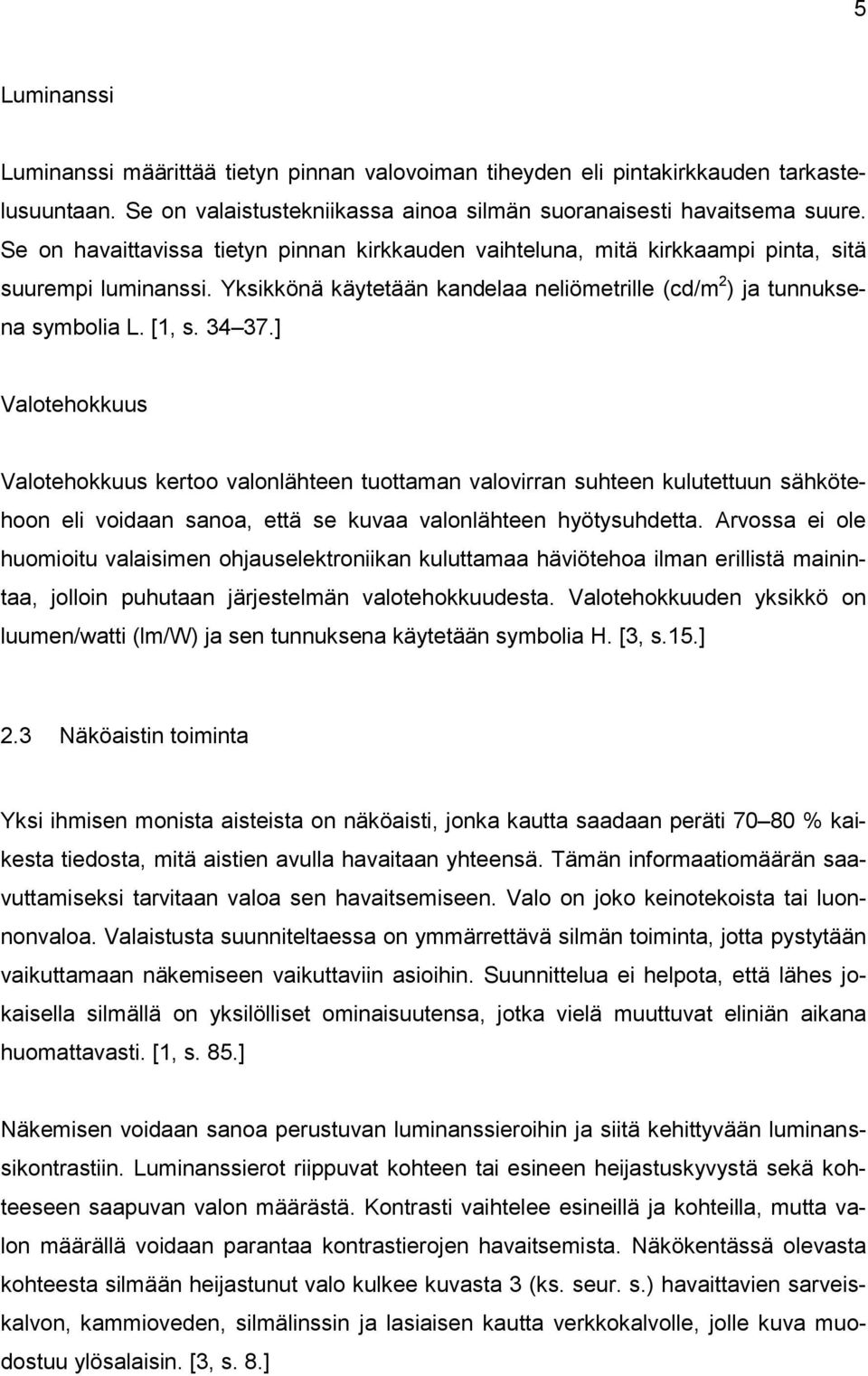 ] Valotehokkuus Valotehokkuus kertoo valonlähteen tuottaman valovirran suhteen kulutettuun sähkötehoon eli voidaan sanoa, että se kuvaa valonlähteen hyötysuhdetta.