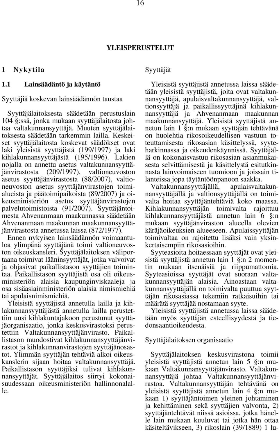 Muuten syyttäjälaitoksesta säädetään tarkemmin lailla. Keskeiset syyttäjälaitosta koskevat säädökset ovat laki yleisistä syyttäjistä (199/1997) ja laki kihlakunnansyyttäjästä (195/1996).