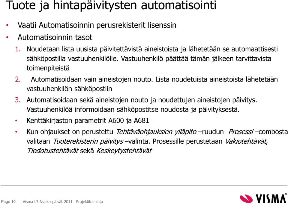 Automatisoidaan vain aineistojen nouto. Lista noudetuista aineistoista lähetetään vastuuhenkilön sähköpostiin 3. Automatisoidaan sekä aineistojen nouto ja noudettujen aineistojen päivitys.