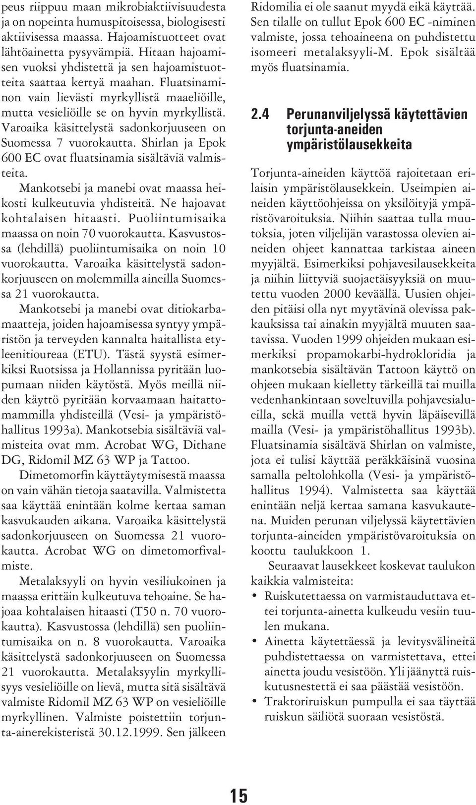 Varoaika käsittelystä sadonkorjuuseen on Suomessa 7 vuorokautta. Shirlan ja Epok 600 EC ovat fluatsinamia sisältäviä valmisteita. Mankotsebi ja manebi ovat maassa heikosti kulkeutuvia yhdisteitä.