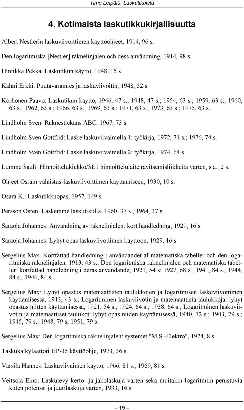 ; 1960, 63 s.; 1962, 63 s.; 1966, 63 s.; 1969, 63 s.: 1971, 63 s.; 1973, 63 s.; 1975, 63 s. Lindholm Sven: Räknestickans ABC, 1967, 73 s.