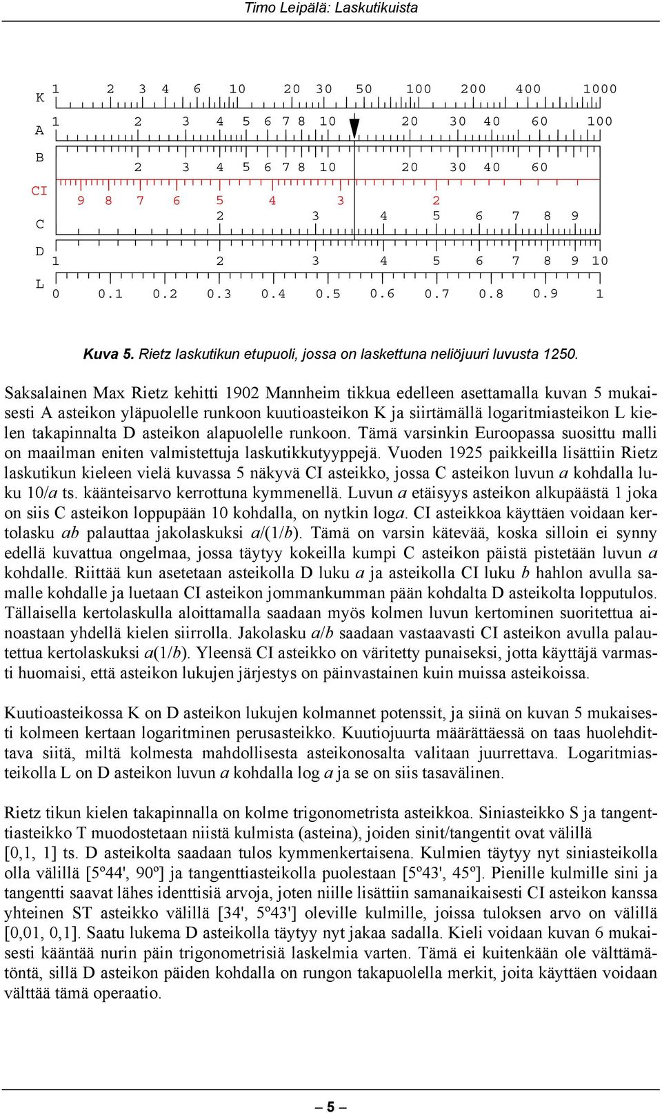 Saksalainen Max Rietz kehitti 1902 Mannheim tikkua edelleen asettamalla kuvan 5 mukaisesti A asteikon yläpuolelle runkoon kuutioasteikon K ja siirtämällä logaritmiasteikon L kielen takapinnalta D