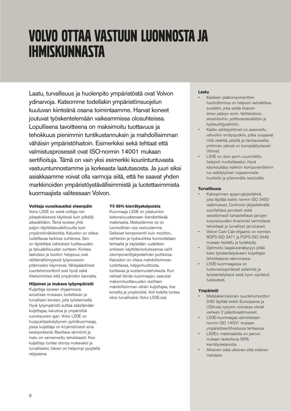 Esimerkiksi sekä tehtaat että valmistusprosessit ovat ISO-normin 14001 mukaan sertifioituja. Tämä on vain yksi esimerkki kouriintuntuvasta vastuuntunnostae ja korkeasta laatutasosta.