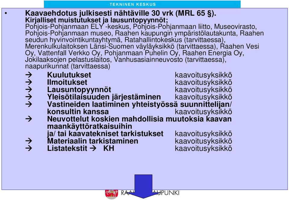 hyvinvointikuntayhtymä, Ratahallintokeskus (tarvittaessa), Merenkulkulaitoksen Länsi-Suomen väyläyksikkö (tarvittaessa), Raahen Vesi Oy, Vattenfall Verkko Oy, Pohjanmaan Puhelin Oy, Raahen Energia