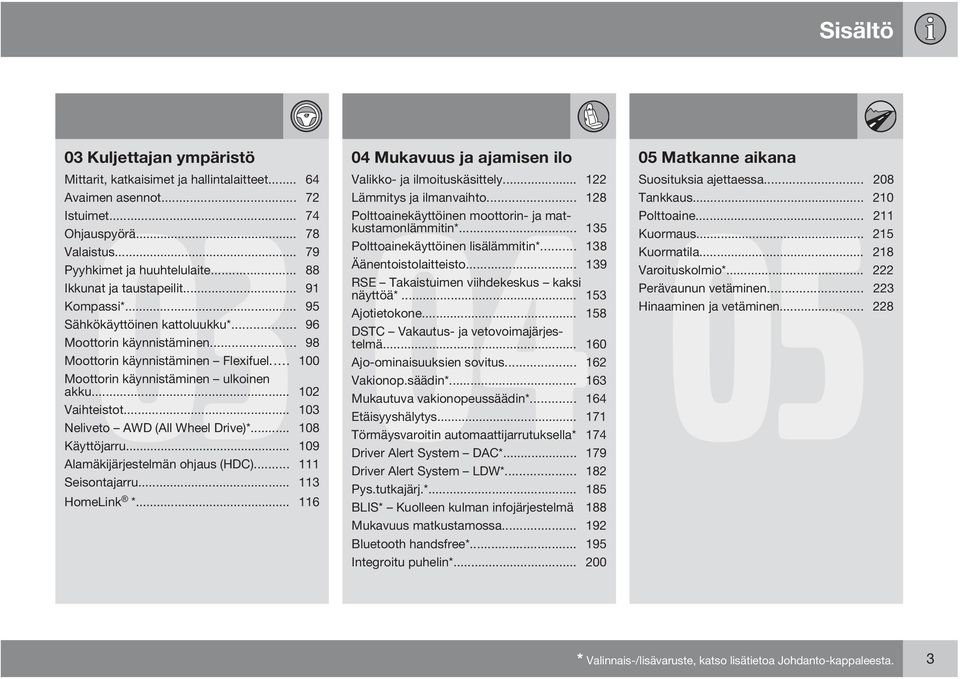 .. 88 Äänentoistolaitteisto... 139 Ikkunat ja taustapeilit... 91 RSE Takaistuimen viihdekeskus kaksi näyttöä*... 153 Kompassi*... 95 Ajotietokone... 158 Sähkökäyttöinen kattoluukku*.