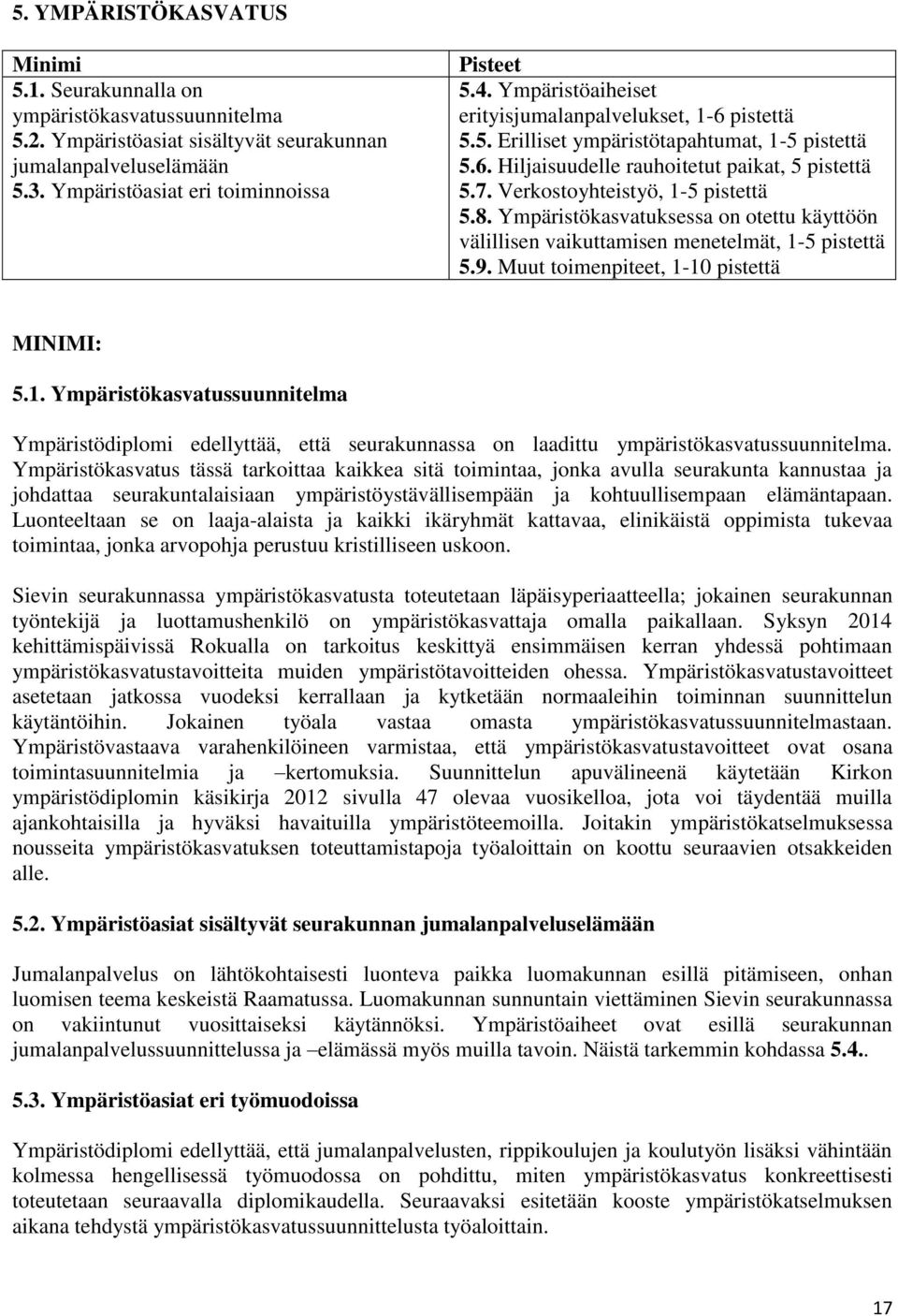Ympäristökasvatuksessa on otettu käyttöön välillisen vaikuttamisen menetelmät, 1-5 pistettä 5.9. Muut toimenpiteet, 1-10 pistettä MINIMI: 5.1. Ympäristökasvatussuunnitelma Ympäristödiplomi edellyttää, että seurakunnassa on laadittu ympäristökasvatussuunnitelma.