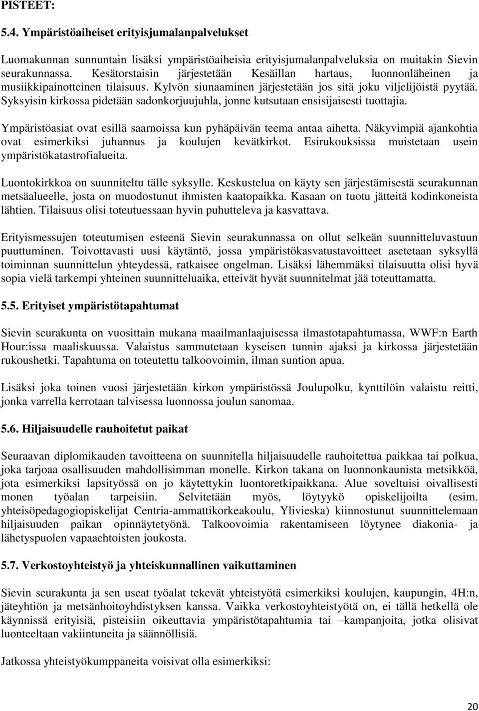 Syksyisin kirkossa pidetään sadonkorjuujuhla, jonne kutsutaan ensisijaisesti tuottajia. Ympäristöasiat ovat esillä saarnoissa kun pyhäpäivän teema antaa aihetta.