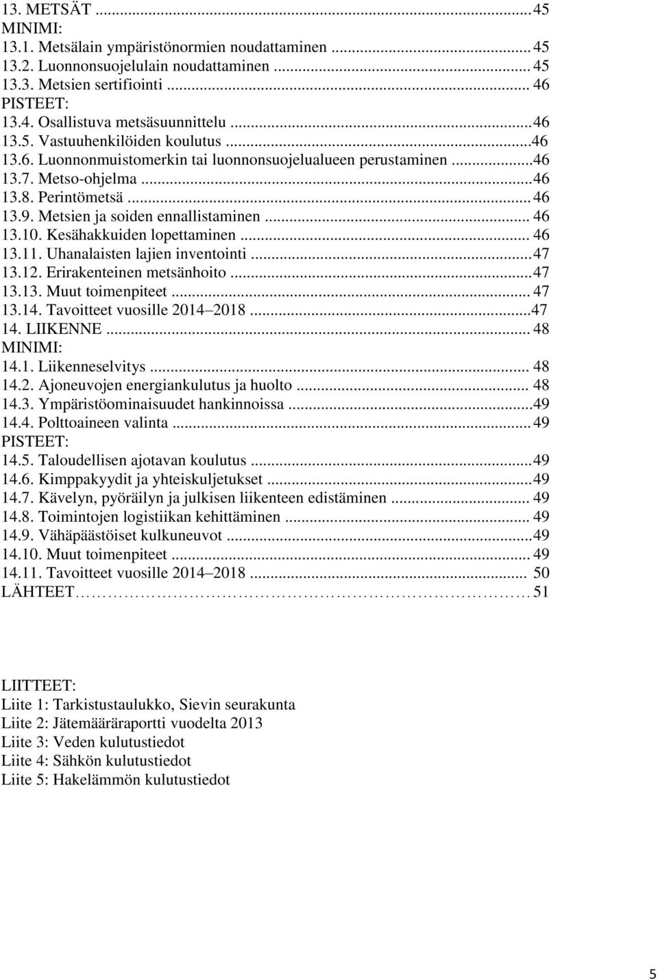 Metsien ja soiden ennallistaminen... 46 13.10. Kesähakkuiden lopettaminen... 46 13.11. Uhanalaisten lajien inventointi... 47 13.12. Erirakenteinen metsänhoito... 47 13.13. Muut toimenpiteet... 47 13.14.