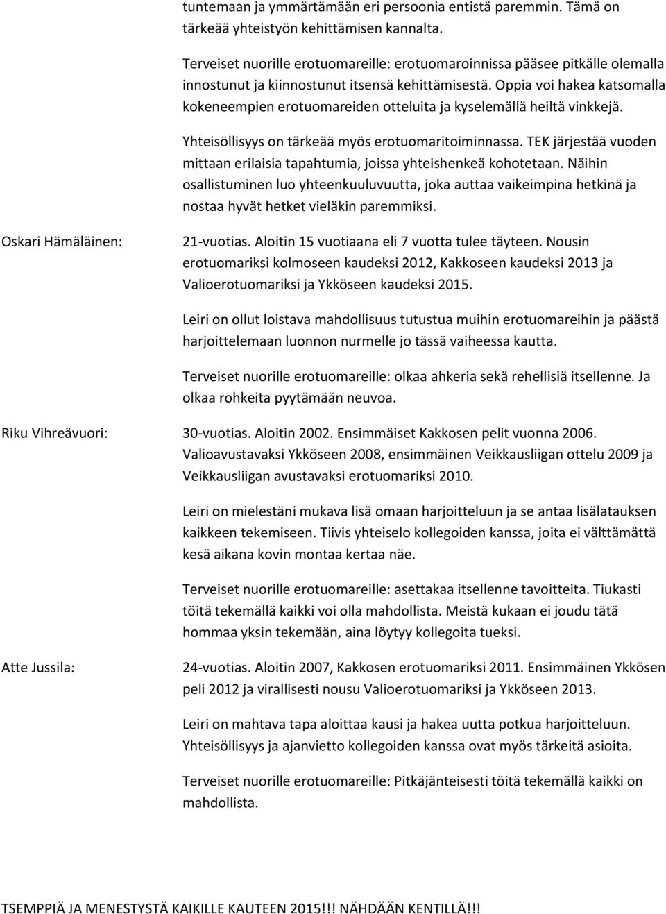 Oppia voi hakea katsomalla kokeneempien erotuomareiden otteluita ja kyselemällä heiltä vinkkejä. Yhteisöllisyys on tärkeää myös erotuomaritoiminnassa.