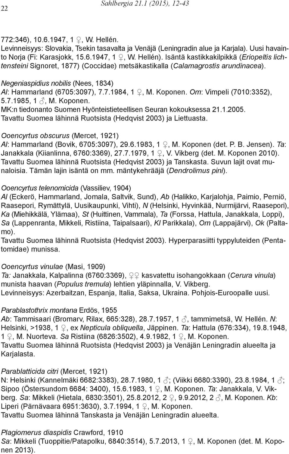 Koponen. Om: Vimpeli (7010:3352), 5.7.1985, 1, M. Koponen. MK:n tiedonanto Suomen Hyönteistieteellisen Seuran kokouksessa 21.1.2005. Tavattu Suomea lähinnä Ruotsista (Hedqvist 2003) ja Liettuasta.