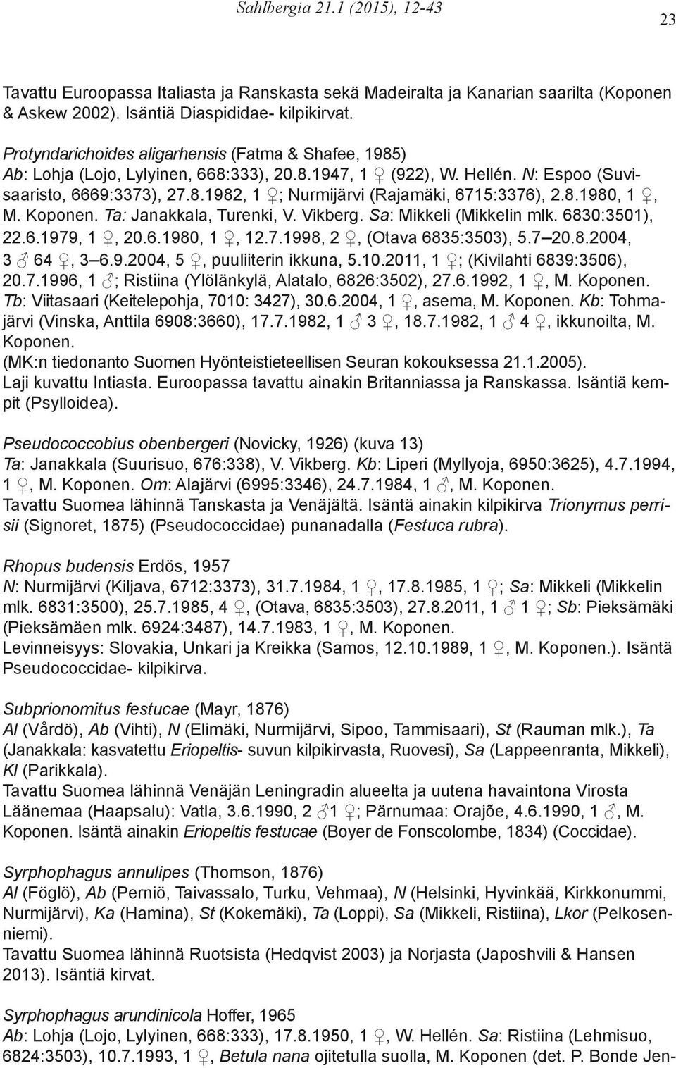 8.1980, 1, M. Koponen. Ta: Janakkala, Turenki, V. Vikberg. Sa: Mikkeli (Mikkelin mlk. 6830:3501), 22.6.1979, 1, 20.6.1980, 1, 12.7.1998, 2, (Otava 6835:3503), 5.7 20.8.2004, 3 64, 3 6.9.2004, 5, puuliiterin ikkuna, 5.