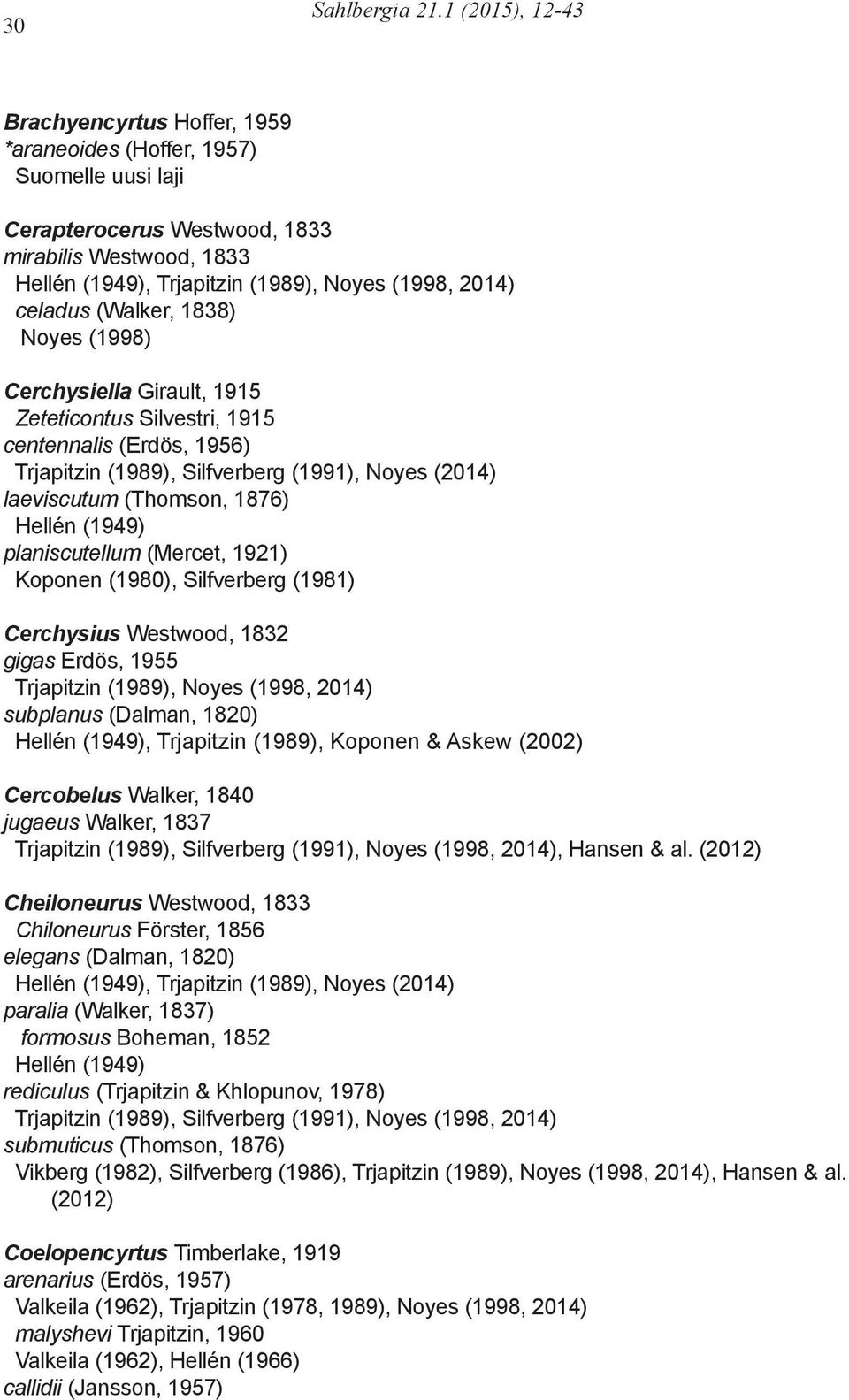 (1998) Cerchysiella Girault, 1915 Zeteticontus Silvestri, 1915 centennalis (Erdös, 1956) Trjapitzin (1989), Silfverberg (1991), Noyes (2014) laeviscutum (Thomson, 1876) planiscutellum (Mercet, 1921)
