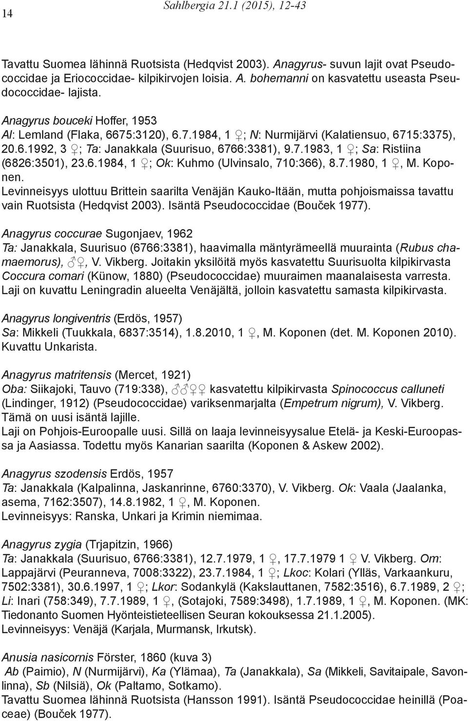 6.1984, 1 ; Ok: Kuhmo (Ulvinsalo, 710:366), 8.7.1980, 1, M. Koponen. Levinneisyys ulottuu Brittein saarilta Venäjän Kauko-Itään, mutta pohjoismaissa tavattu vain Ruotsista (Hedqvist 2003).