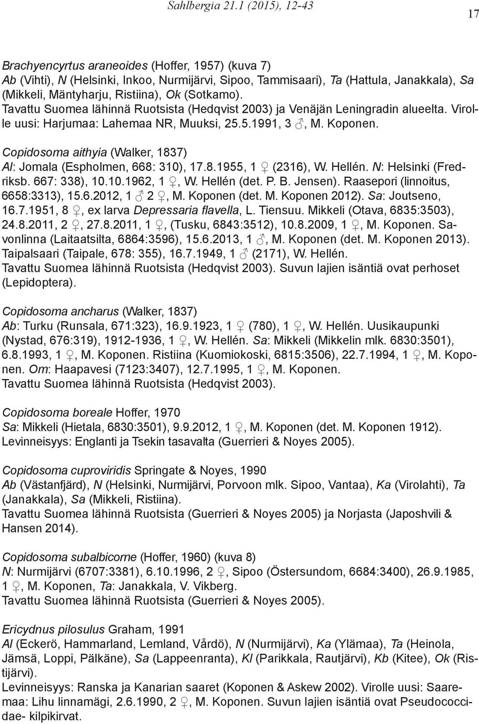 (Sotkamo). Tavattu Suomea lähinnä Ruotsista (Hedqvist 2003) ja Venäjän Leningradin alueelta. Virolle uusi: Harjumaa: Lahemaa NR, Muuksi, 25.5.1991, 3, M. Koponen.