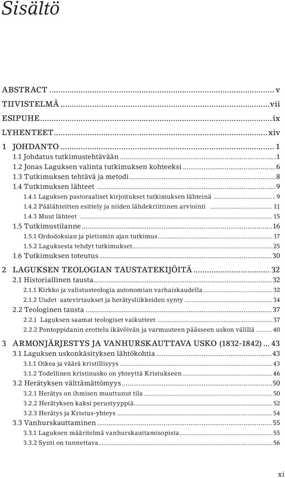 .. 11 1.4.3 Muut lähteet...15 1.5 Tutkimustilanne...16 1.5.1 Ordodoksian ja pietismin ajan tutkimus... 17 1.5.2 Laguksesta tehdyt tutkimukset...25 1.6 Tutkimuksen toteutus.