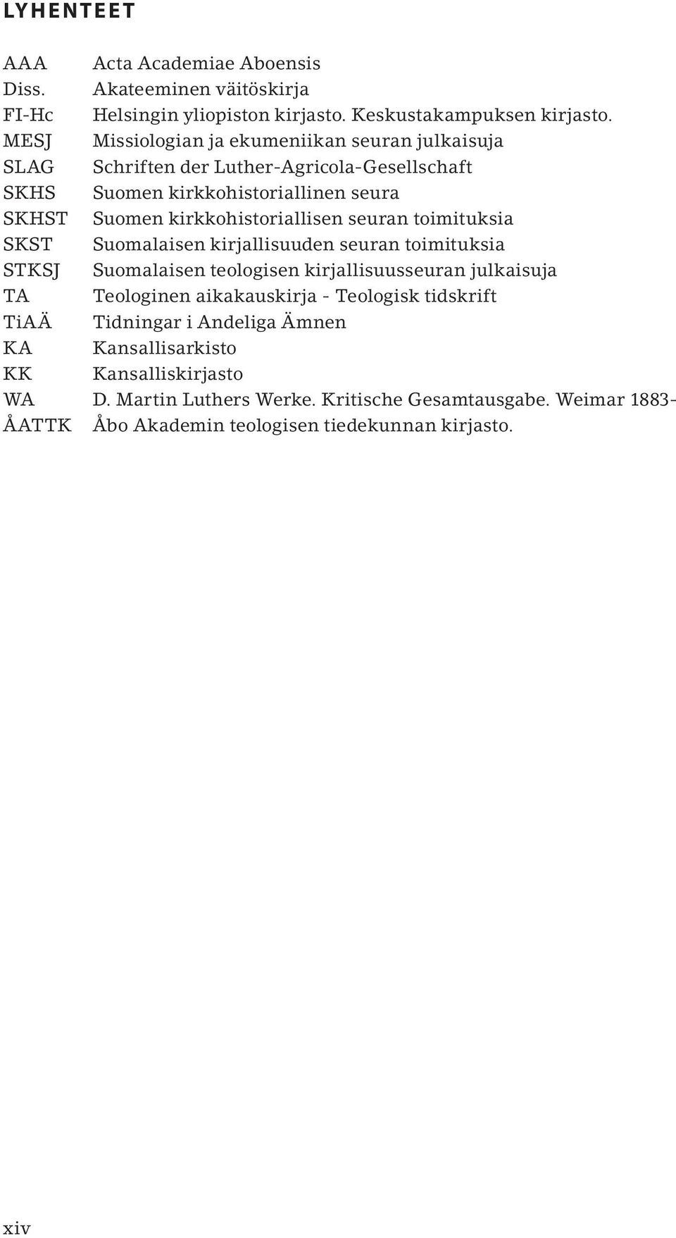 kirkkohistoriallisen seuran toimituksia SKST Suomalaisen kirjallisuuden seuran toimituksia STKSJ Suomalaisen teologisen kirjallisuusseuran julkaisuja TA Teologinen