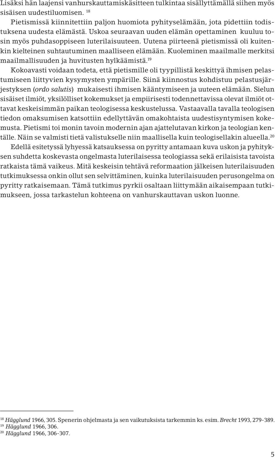 Uutena piirteenä pietismissä oli kuitenkin kielteinen suhtautuminen maalliseen elämään. Kuoleminen maailmalle merkitsi maailmallisuuden ja huvitusten hylkäämistä.
