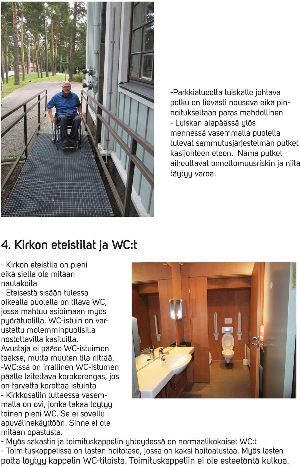 Kirkon eteistilat ja WC:t - Kirkon eteistila on pieni eikä siellä ole mitään naulakoita - Eteisestä sisään tulessa oikealla puolella on tilava WC, jossa mahtuu asioimaan myös pyörätuolilla.