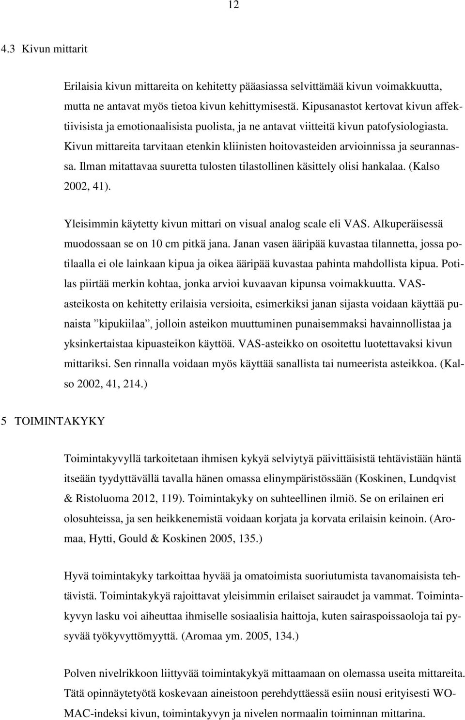 Kivun mittareita tarvitaan etenkin kliinisten hoitovasteiden arvioinnissa ja seurannassa. Ilman mitattavaa suuretta tulosten tilastollinen käsittely olisi hankalaa. (Kalso 2002, 41).