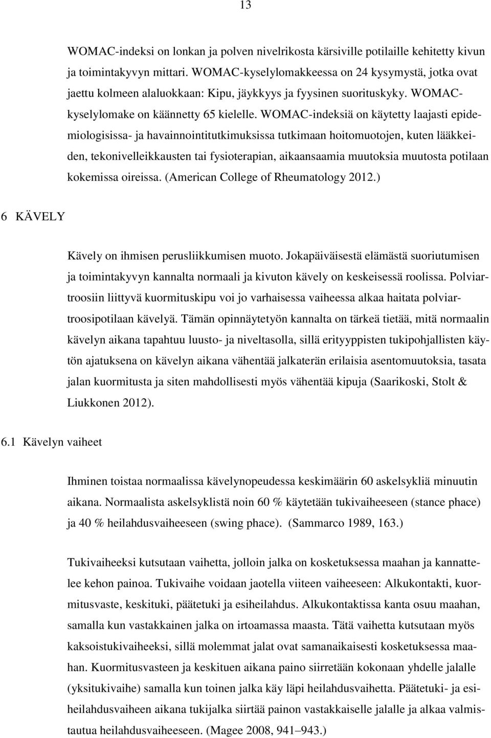 WOMAC-indeksiä on käytetty laajasti epidemiologisissa- ja havainnointitutkimuksissa tutkimaan hoitomuotojen, kuten lääkkeiden, tekonivelleikkausten tai fysioterapian, aikaansaamia muutoksia muutosta