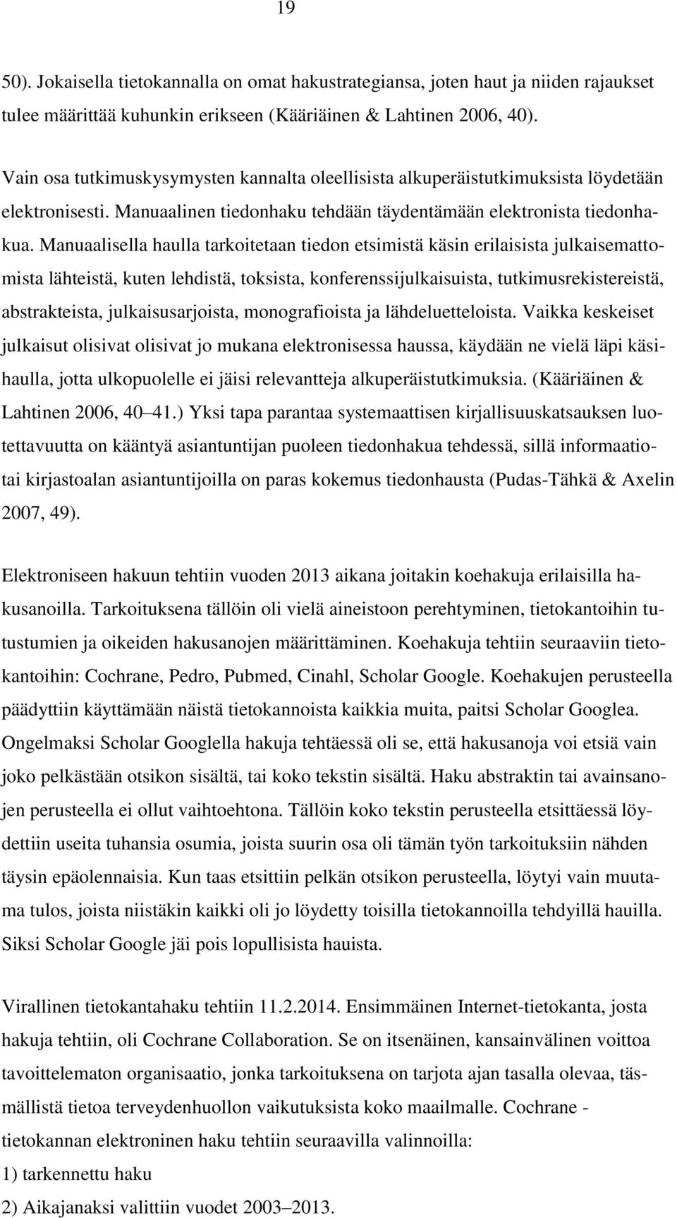 Manuaalisella haulla tarkoitetaan tiedon etsimistä käsin erilaisista julkaisemattomista lähteistä, kuten lehdistä, toksista, konferenssijulkaisuista, tutkimusrekistereistä, abstrakteista,