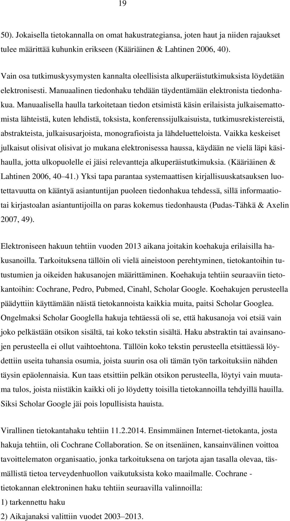 Manuaalisella haulla tarkoitetaan tiedon etsimistä käsin erilaisista julkaisemattomista lähteistä, kuten lehdistä, toksista, konferenssijulkaisuista, tutkimusrekistereistä, abstrakteista,